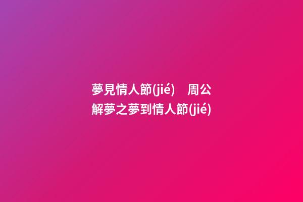 夢見情人節(jié)　周公解夢之夢到情人節(jié)